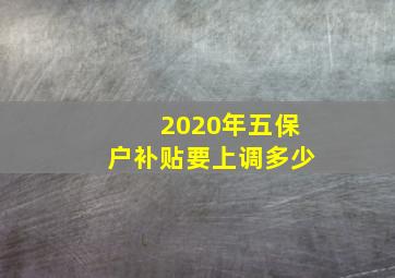 2020年五保户补贴要上调多少