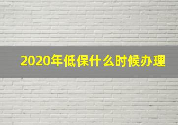 2020年低保什么时候办理