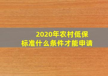 2020年农村低保标准什么条件才能申请