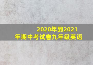 2020年到2021年期中考试卷九年级英语