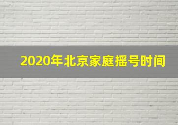 2020年北京家庭摇号时间