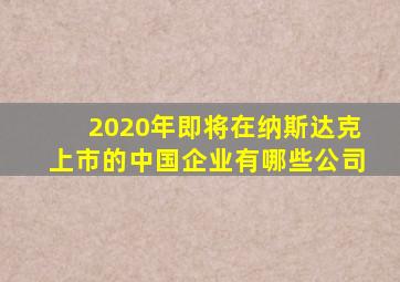 2020年即将在纳斯达克上市的中国企业有哪些公司