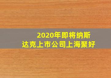 2020年即将纳斯达克上市公司上海聚好