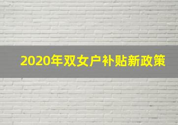 2020年双女户补贴新政策