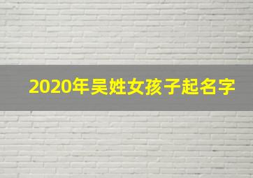 2020年吴姓女孩子起名字