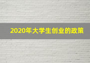 2020年大学生创业的政策