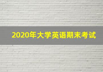 2020年大学英语期末考试