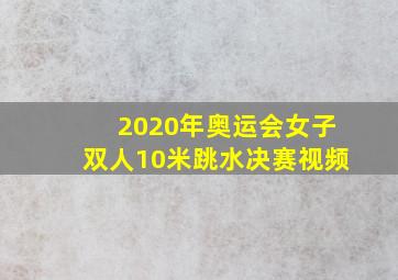 2020年奥运会女子双人10米跳水决赛视频