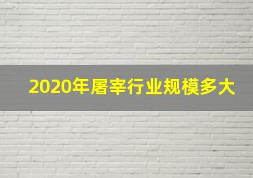 2020年屠宰行业规模多大