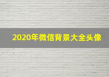 2020年微信背景大全头像