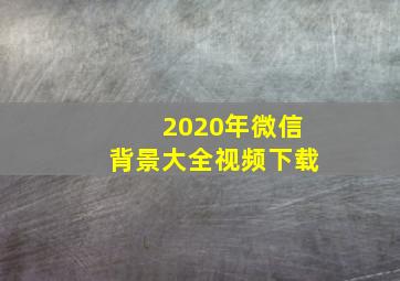 2020年微信背景大全视频下载