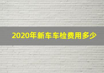 2020年新车车检费用多少