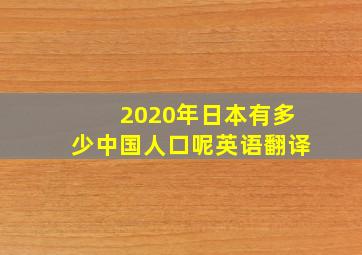 2020年日本有多少中国人口呢英语翻译