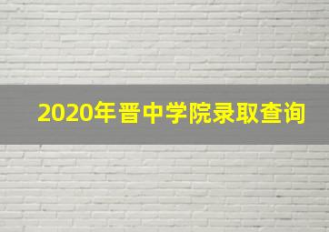 2020年晋中学院录取查询