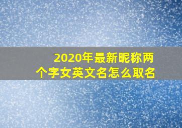 2020年最新昵称两个字女英文名怎么取名