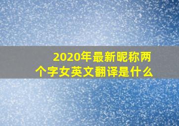 2020年最新昵称两个字女英文翻译是什么