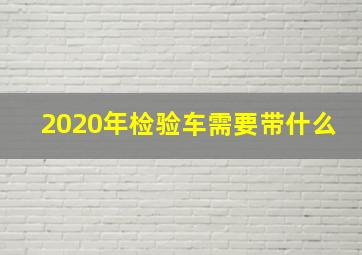 2020年检验车需要带什么