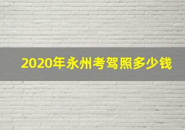 2020年永州考驾照多少钱