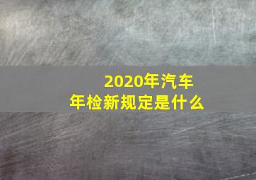 2020年汽车年检新规定是什么