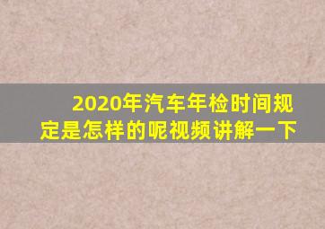 2020年汽车年检时间规定是怎样的呢视频讲解一下