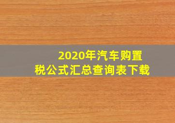 2020年汽车购置税公式汇总查询表下载