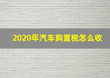 2020年汽车购置税怎么收