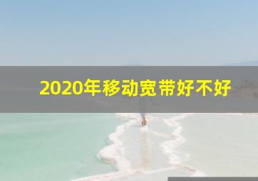 2020年移动宽带好不好