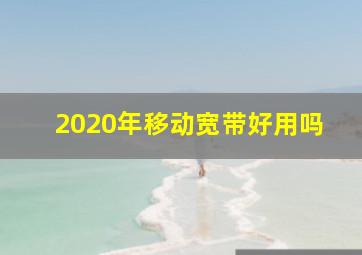 2020年移动宽带好用吗