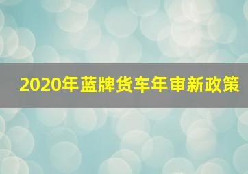 2020年蓝牌货车年审新政策