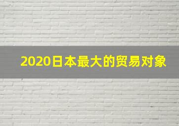 2020日本最大的贸易对象