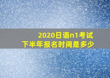 2020日语n1考试下半年报名时间是多少