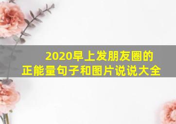 2020早上发朋友圈的正能量句子和图片说说大全