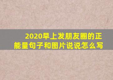 2020早上发朋友圈的正能量句子和图片说说怎么写