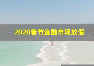 2020春节金融市场放假