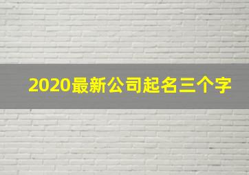 2020最新公司起名三个字