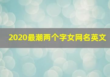 2020最潮两个字女网名英文