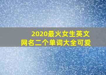 2020最火女生英文网名二个单词大全可爱