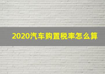 2020汽车购置税率怎么算