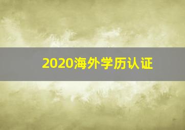 2020海外学历认证