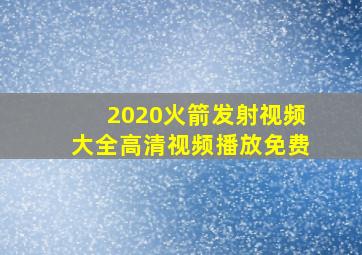 2020火箭发射视频大全高清视频播放免费