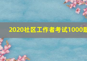 2020社区工作者考试1000题