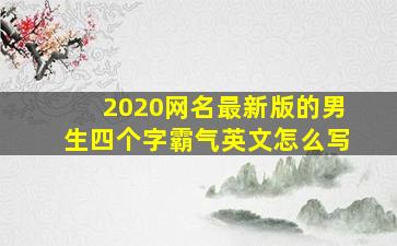 2020网名最新版的男生四个字霸气英文怎么写