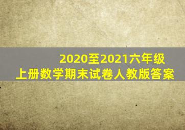 2020至2021六年级上册数学期末试卷人教版答案