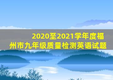 2020至2021学年度福州市九年级质量检测英语试题