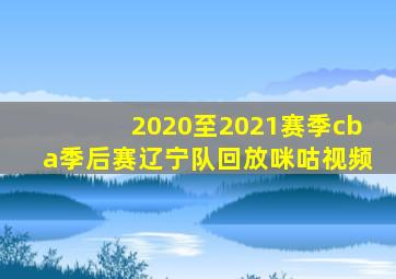 2020至2021赛季cba季后赛辽宁队回放咪咕视频