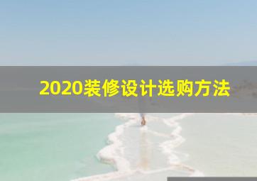 2020装修设计选购方法