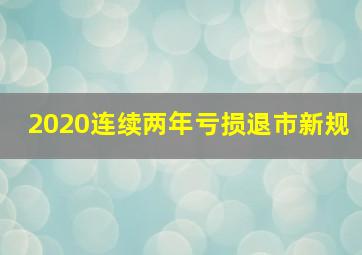 2020连续两年亏损退市新规