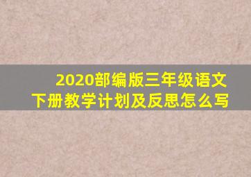 2020部编版三年级语文下册教学计划及反思怎么写