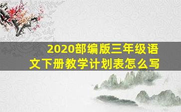 2020部编版三年级语文下册教学计划表怎么写