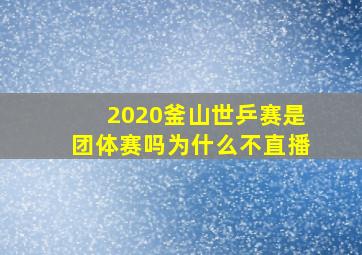 2020釜山世乒赛是团体赛吗为什么不直播